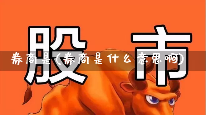 券商是(券商是什么意思啊)_https://www.gfdzclz.com_科创板_第1张