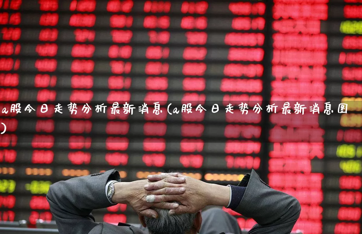 a股今日走势分析最新消息(a股今日走势分析最新消息图)_https://www.gfdzclz.com_上交所_第1张