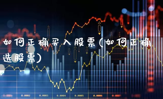 如何正确买入股票(如何正确选股票)_https://www.gfdzclz.com_创业板_第1张