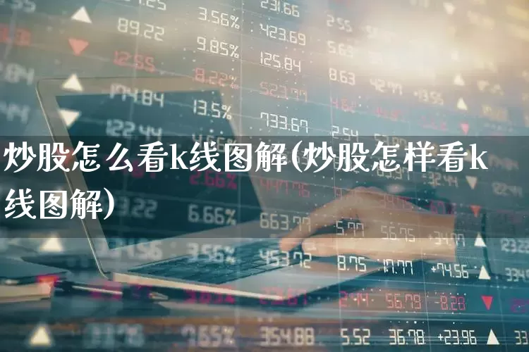 炒股怎么看k线图解(炒股怎样看k线图解)_https://www.gfdzclz.com_上交所_第1张