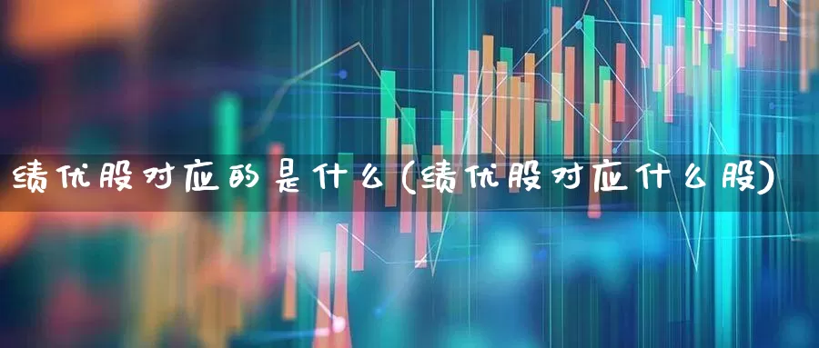 绩优股对应的是什么(绩优股对应什么股)_https://www.gfdzclz.com_北交所_第1张