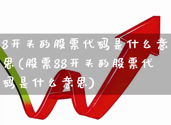 8开头的股票代码是什么意思(股票88开头的股票代码是什么意思)_https://www.gfdzclz.com_上交所_第1张
