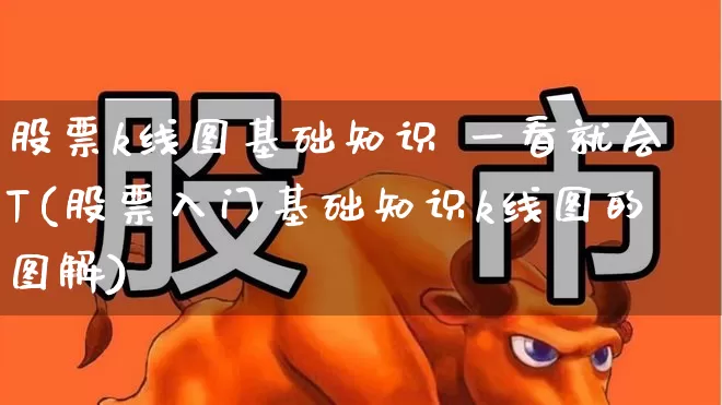 股票k线图基础知识 一看就会T(股票入门基础知识k线图的图解)_https://www.gfdzclz.com_创业板_第1张