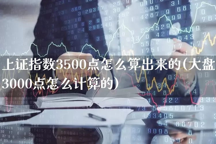 上证指数3500点怎么算出来的(大盘3000点怎么计算的)_https://www.gfdzclz.com_北交所_第1张