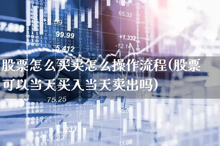 股票怎么买卖怎么操作流程(股票可以当天买入当天卖出吗)_https://www.gfdzclz.com_创业板_第1张