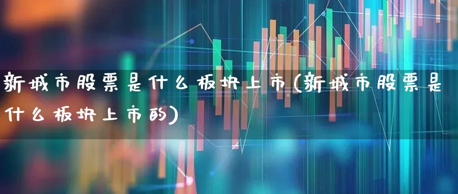 新城市股票是什么板块上市(新城市股票是什么板块上市的)_https://www.gfdzclz.com_北交所_第1张