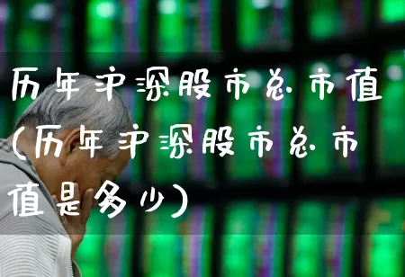 历年沪深股市总市值(历年沪深股市总市值是多少)_https://www.gfdzclz.com_创业板_第1张