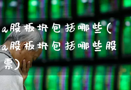 a股板块包括哪些(a股板块包括哪些股票)_https://www.gfdzclz.com_深交所_第1张