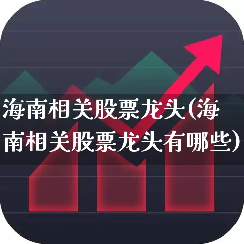 海南相关股票龙头(海南相关股票龙头有哪些)_https://www.gfdzclz.com_创业板_第1张