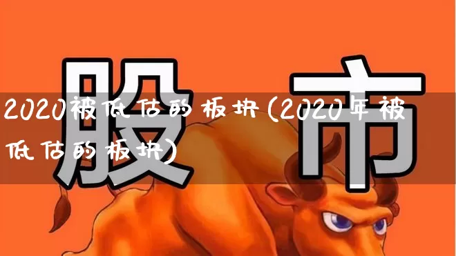2020被低估的板块(2020年被低估的板块)_https://www.gfdzclz.com_科创板_第1张