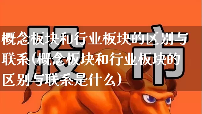 概念板块和行业板块的区别与联系(概念板块和行业板块的区别与联系是什么)_https://www.gfdzclz.com_上交所_第1张