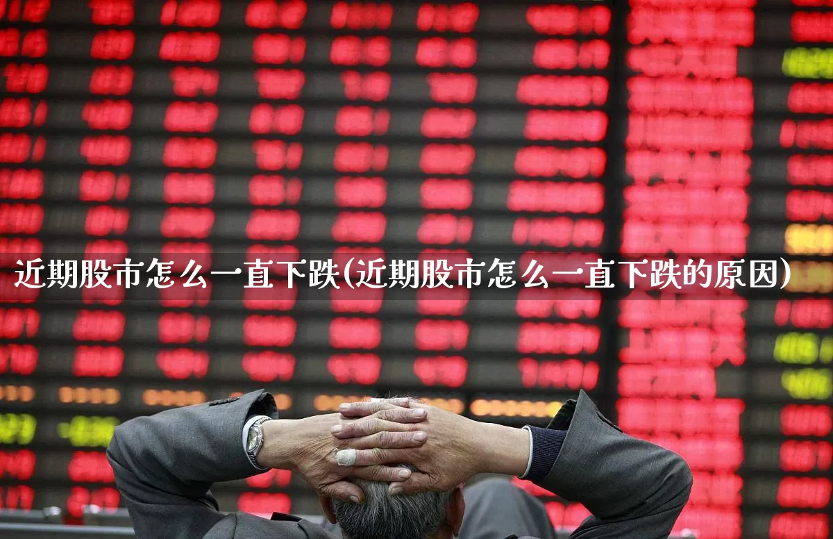 近期股市怎么一直下跌(近期股市怎么一直下跌的原因)_https://www.gfdzclz.com_创业板_第1张