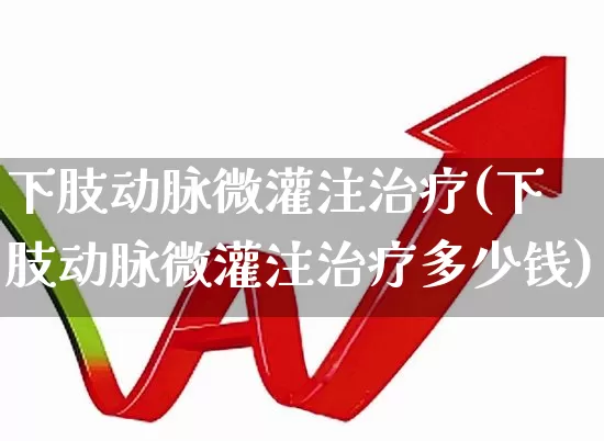 下肢动脉微灌注治疗(下肢动脉微灌注治疗多少钱)_https://www.gfdzclz.com_创业板_第1张