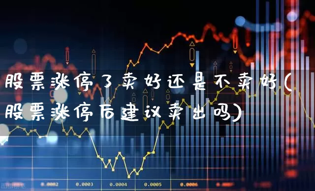 股票涨停了卖好还是不卖好(股票涨停后建议卖出吗)_https://www.gfdzclz.com_科创板_第1张