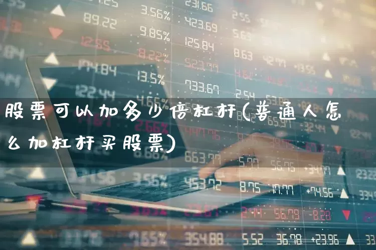 股票可以加多少倍杠杆(普通人怎么加杠杆买股票)_https://www.gfdzclz.com_科创板_第1张