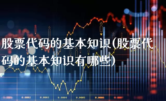 股票代码的基本知识(股票代码的基本知识有哪些)_https://www.gfdzclz.com_上交所_第1张