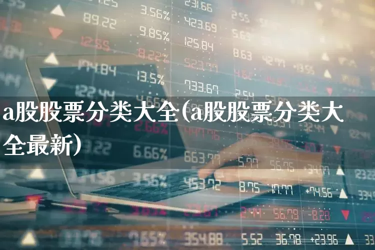 a股股票分类大全(a股股票分类大全最新)_https://www.gfdzclz.com_北交所_第1张