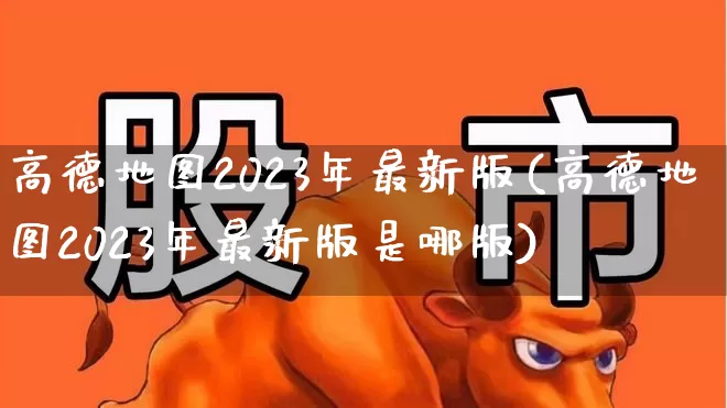 高德地图2023年最新版(高德地图2023年最新版是哪版)_https://www.gfdzclz.com_创业板_第1张
