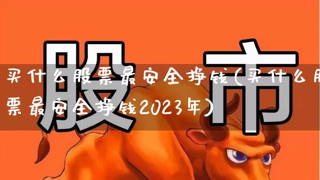 买什么股票最安全挣钱(买什么股票最安全挣钱2023年)_https://www.gfdzclz.com_北交所_第1张