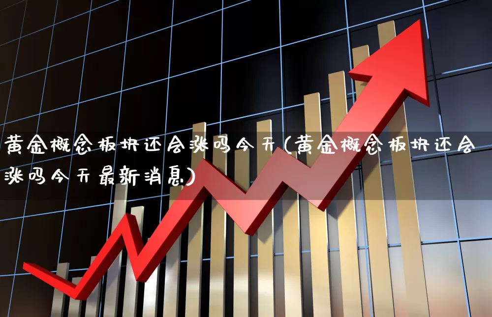 黄金概念板块还会涨吗今天(黄金概念板块还会涨吗今天最新消息)_https://www.gfdzclz.com_上交所_第1张
