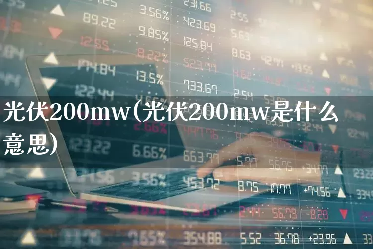 光伏200mw(光伏200mw是什么意思)_https://www.gfdzclz.com_科创板_第1张