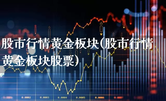 股市行情黄金板块(股市行情黄金板块股票)_https://www.gfdzclz.com_上交所_第1张