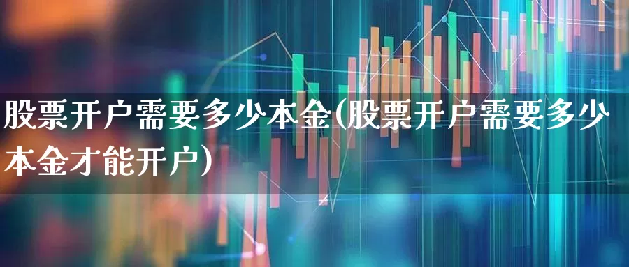 股票开户需要多少本金(股票开户需要多少本金才能开户)_https://www.gfdzclz.com_上交所_第1张