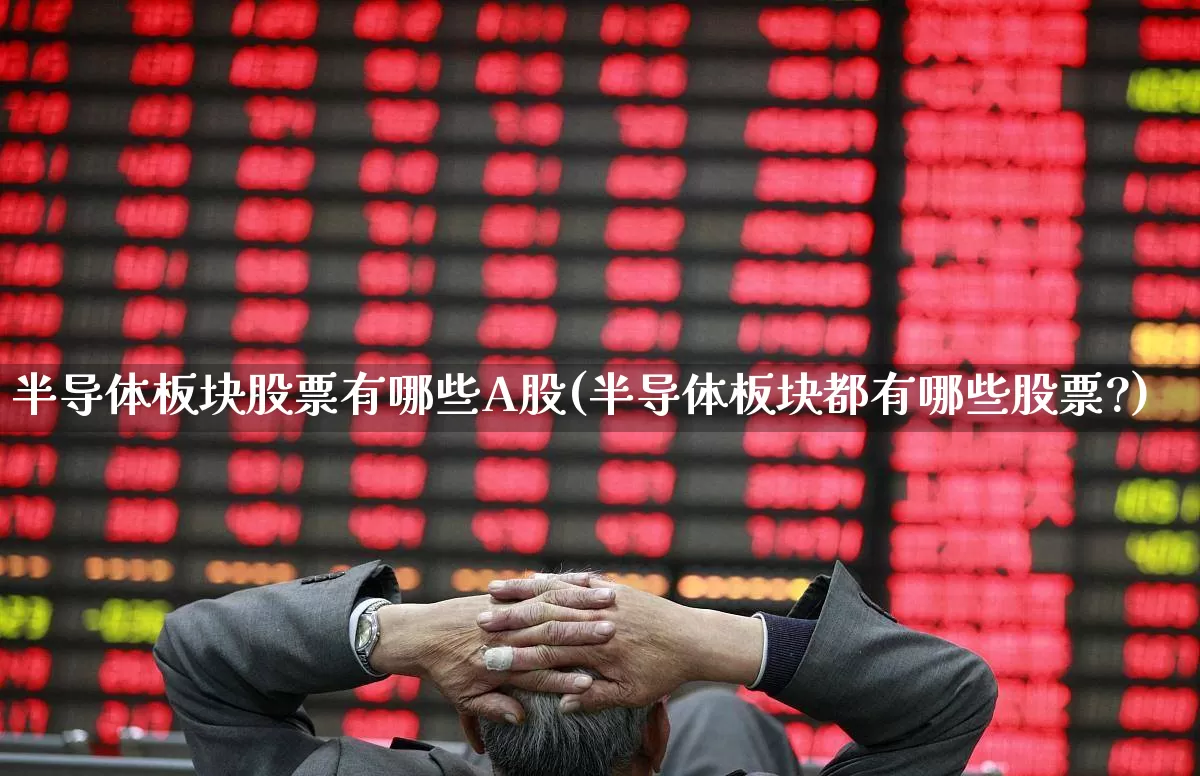半导体板块股票有哪些A股(半导体板块都有哪些股票?)_https://www.gfdzclz.com_科创板_第1张