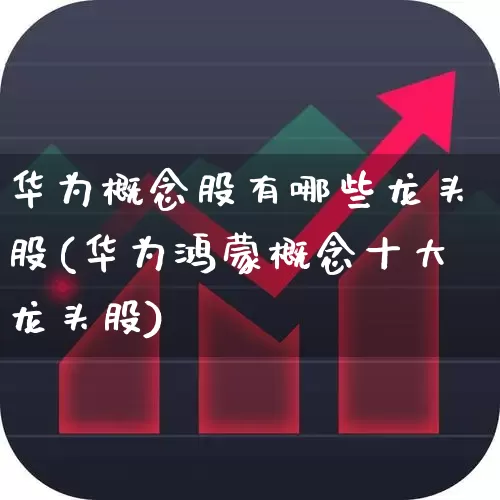 华为概念股有哪些龙头股(华为鸿蒙概念十大龙头股)_https://www.gfdzclz.com_北交所_第1张