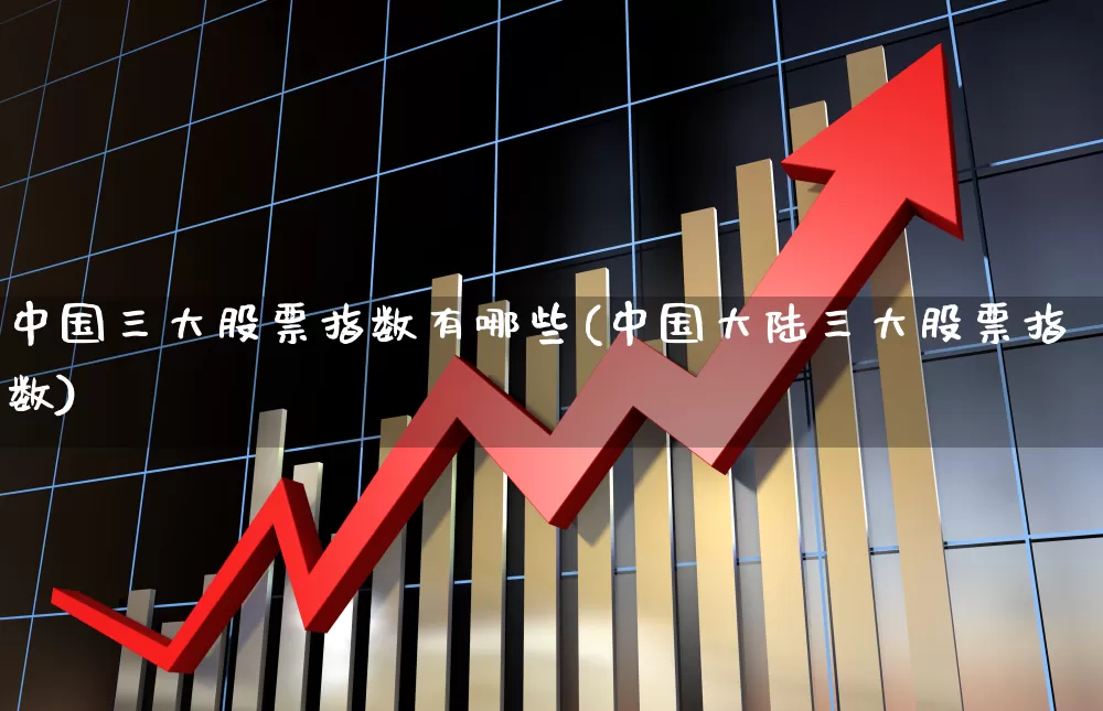 中国三大股票指数有哪些(中国大陆三大股票指数)_https://www.gfdzclz.com_上交所_第1张