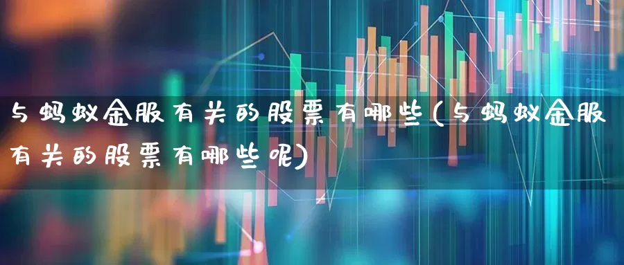 与蚂蚁金服有关的股票有哪些(与蚂蚁金服有关的股票有哪些呢)_https://www.gfdzclz.com_上交所_第1张