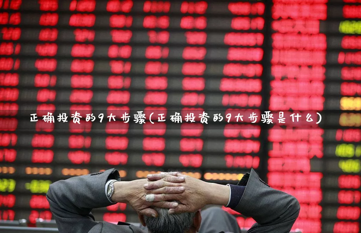 正确投资的9大步骤(正确投资的9大步骤是什么)_https://www.gfdzclz.com_北交所_第1张