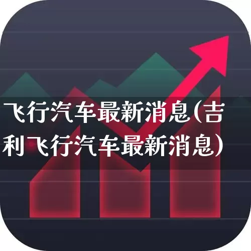 飞行汽车最新消息(吉利飞行汽车最新消息)_https://www.gfdzclz.com_科创板_第1张