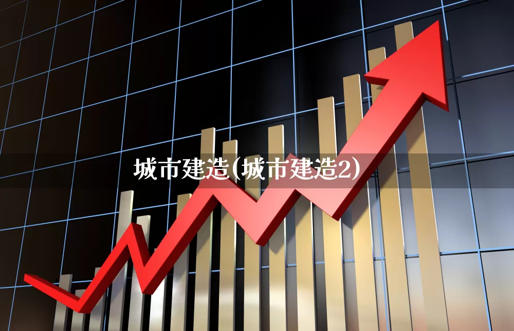 城市建造(城市建造2)_https://www.gfdzclz.com_科创板_第1张