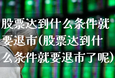 股票达到什么条件就要退市(股票达到什么条件就要退市了呢)_https://www.gfdzclz.com_深交所_第1张
