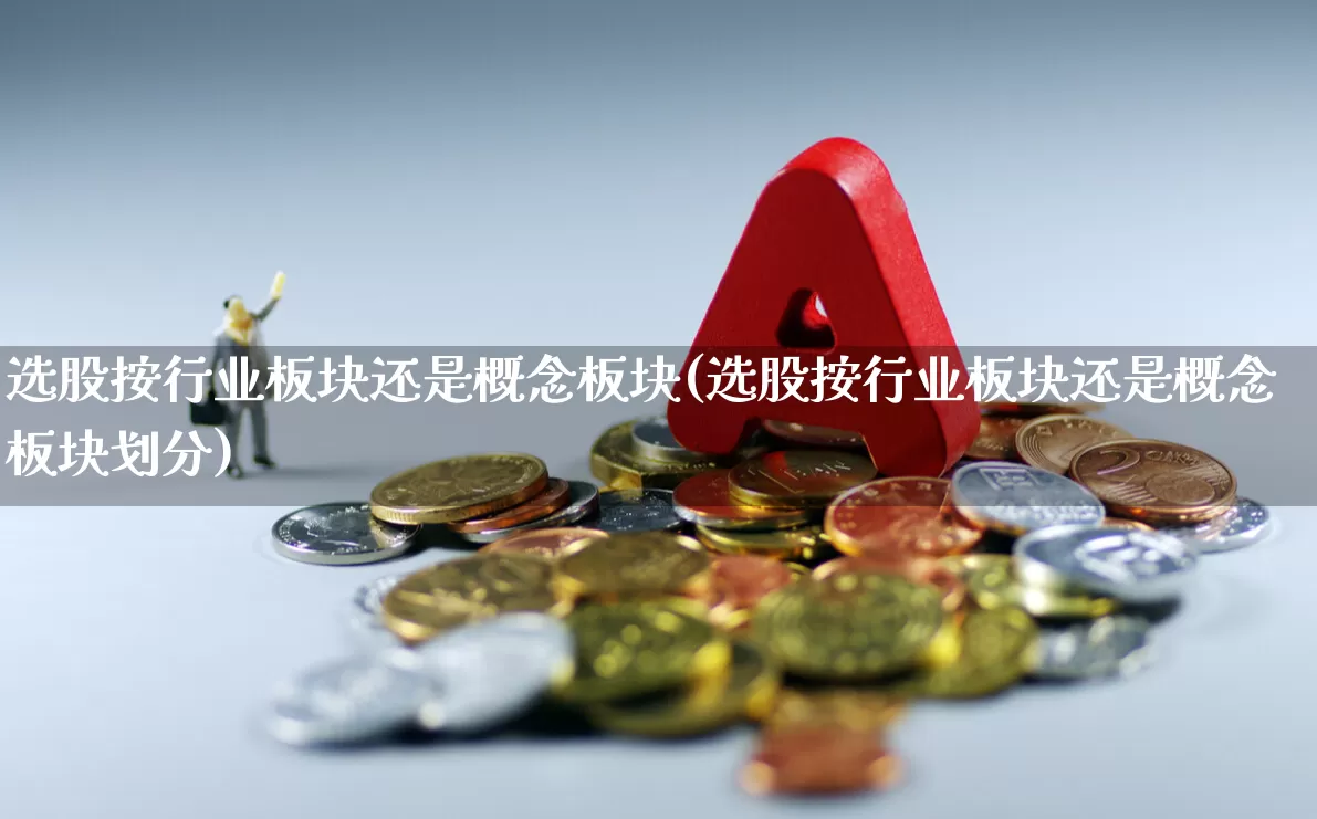 选股按行业板块还是概念板块(选股按行业板块还是概念板块划分)_https://www.gfdzclz.com_创业板_第1张