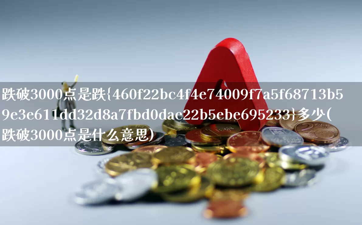 跌破3000点是跌%多少(跌破3000点是什么意思)_https://www.gfdzclz.com_北交所_第1张