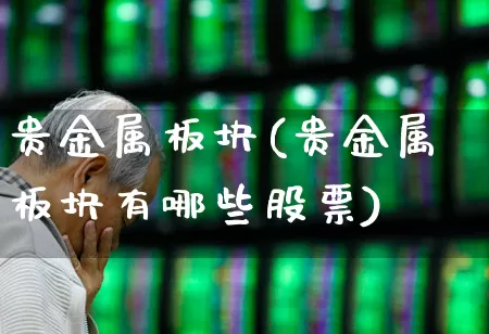 贵金属板块(贵金属板块有哪些股票)_https://www.gfdzclz.com_深交所_第1张
