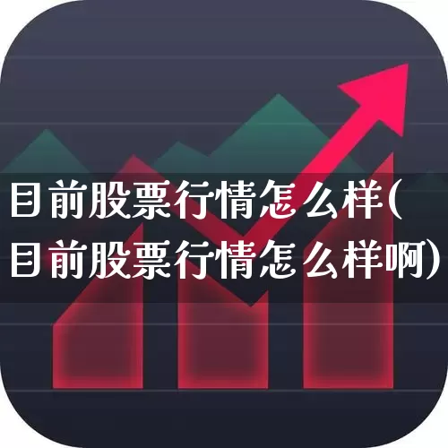 目前股票行情怎么样(目前股票行情怎么样啊)_https://www.gfdzclz.com_深交所_第1张