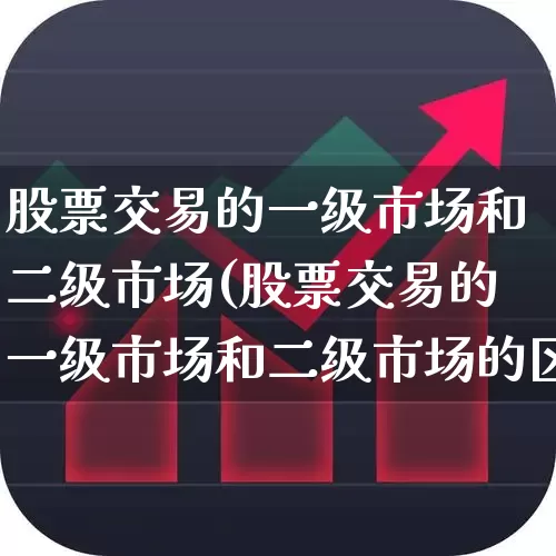 股票交易的一级市场和二级市场(股票交易的一级市场和二级市场的区别)_https://www.gfdzclz.com_科创板_第1张