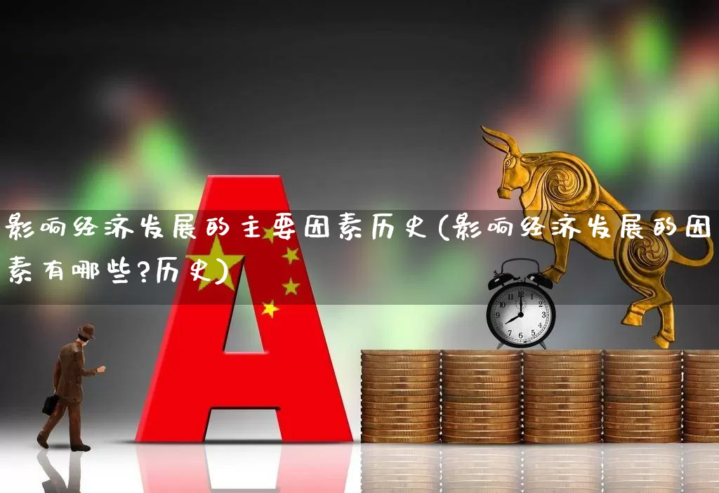 影响经济发展的主要因素历史(影响经济发展的因素有哪些?历史)_https://www.gfdzclz.com_科创板_第1张
