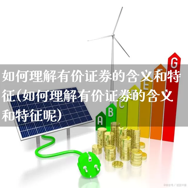 如何理解有价证券的含义和特征(如何理解有价证券的含义和特征呢)_https://www.gfdzclz.com_科创板_第1张