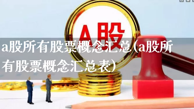 a股所有股票概念汇总(a股所有股票概念汇总表)_https://www.gfdzclz.com_上交所_第1张