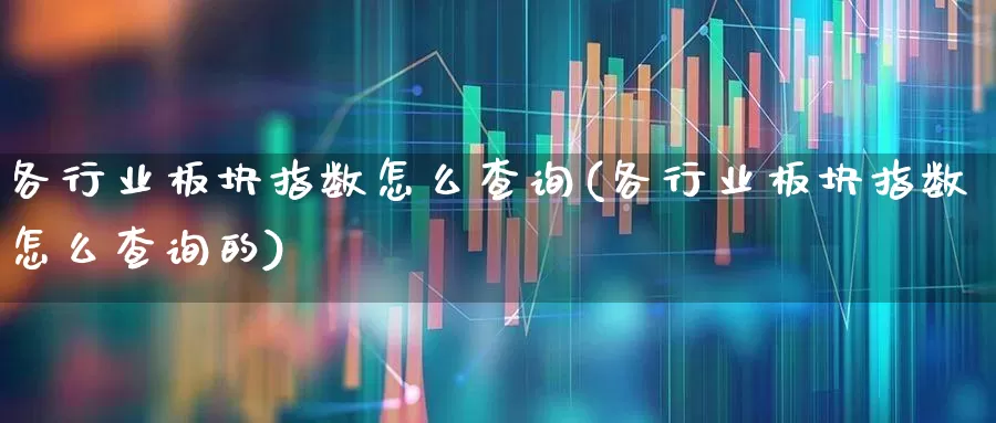 各行业板块指数怎么查询(各行业板块指数怎么查询的)_https://www.gfdzclz.com_创业板_第1张