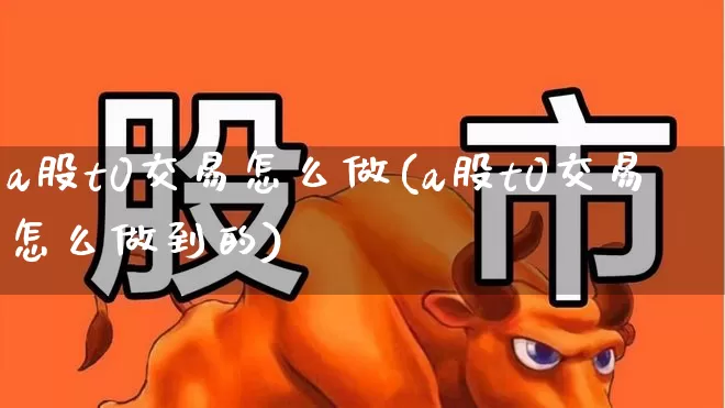 a股t0交易怎么做(a股t0交易怎么做到的)_https://www.gfdzclz.com_深交所_第1张