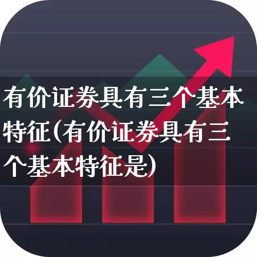 有价证券具有三个基本特征(有价证券具有三个基本特征是)_https://www.gfdzclz.com_科创板_第1张
