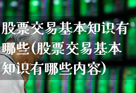 股票交易基本知识有哪些(股票交易基本知识有哪些内容)_https://www.gfdzclz.com_上交所_第1张
