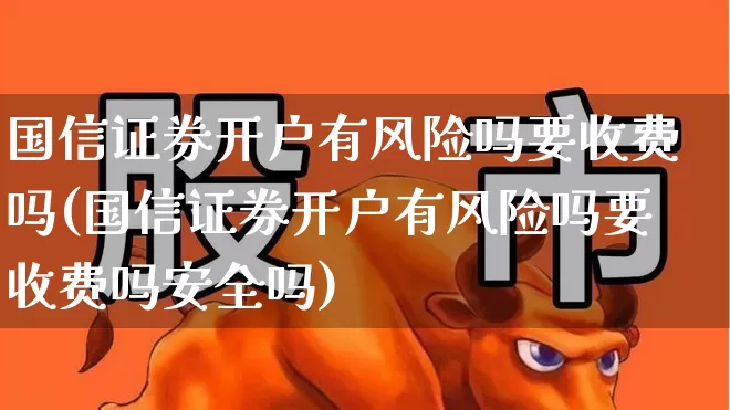 国信证券开户有风险吗要收费吗(国信证券开户有风险吗要收费吗安全吗)_https://www.gfdzclz.com_创业板_第1张
