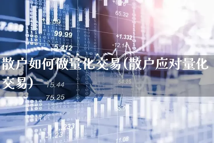 散户如何做量化交易(散户应对量化交易)_https://www.gfdzclz.com_科创板_第1张