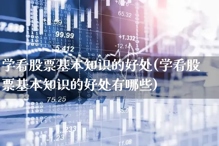 学看股票基本知识的好处(学看股票基本知识的好处有哪些)_https://www.gfdzclz.com_创业板_第1张